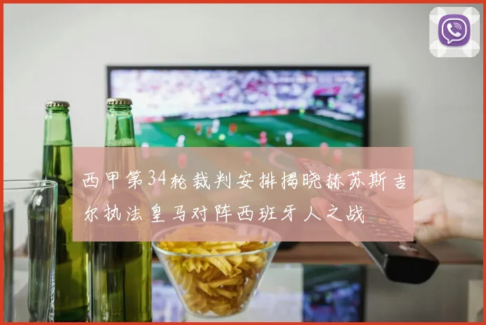 西甲第34轮裁判安排揭晓赫苏斯吉尔执法皇马对阵西班牙人之战