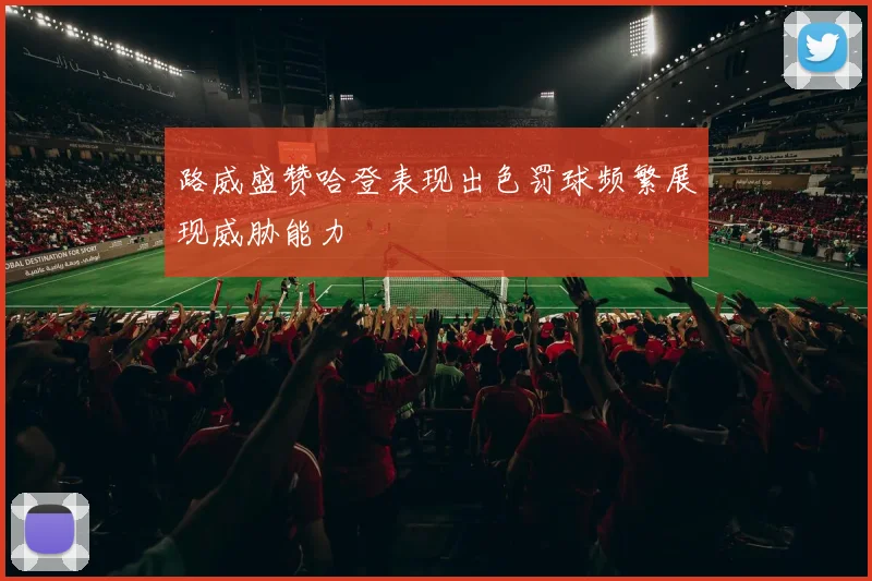 路威盛赞哈登表现出色罚球频繁展现威胁能力