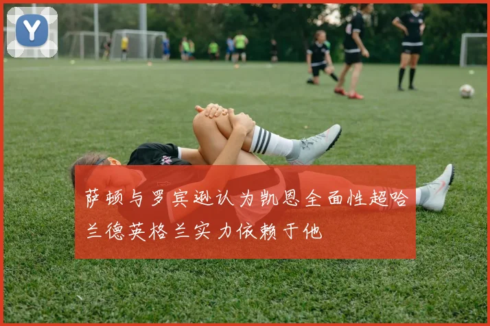 萨顿与罗宾逊认为凯恩全面性超哈兰德英格兰实力依赖于他